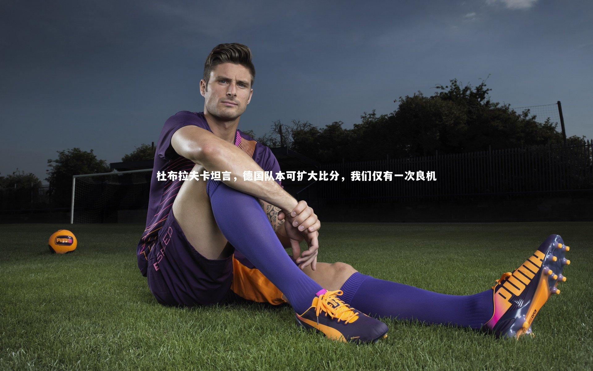 皇冠crown体育官网_杜布拉夫卡坦言，德国队本可扩大比分，我们仅有一次良机