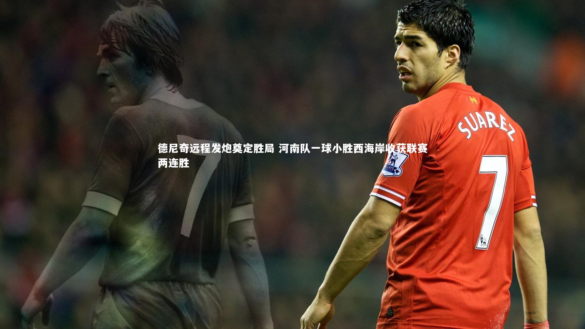 皇冠crown体育官网-德尼奇远程发炮奠定胜局 河南队一球小胜西海岸收获联赛两连胜