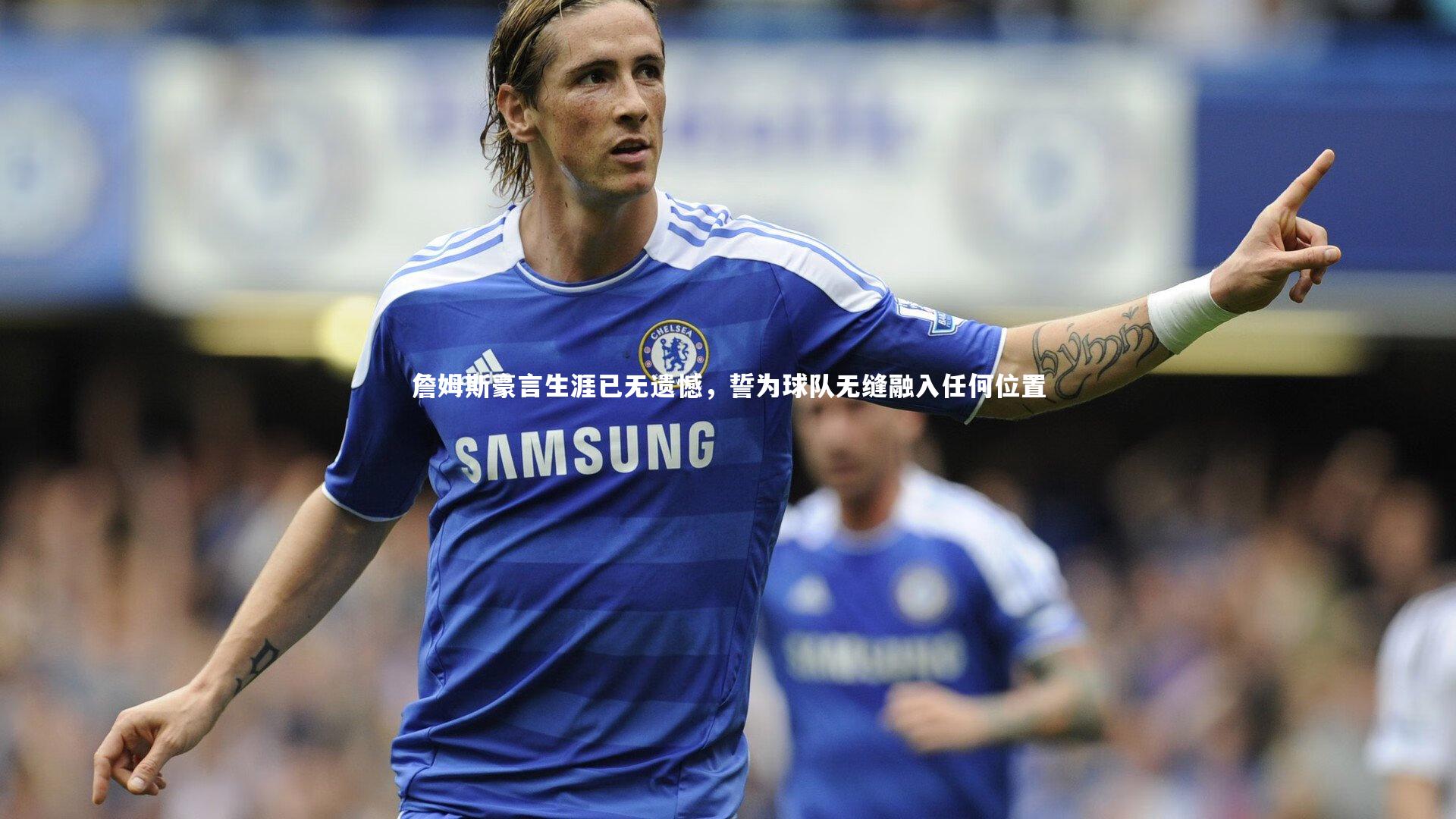 皇冠crown体育官网：詹姆斯豪言生涯已无遗憾，誓为球队无缝融入任何位置