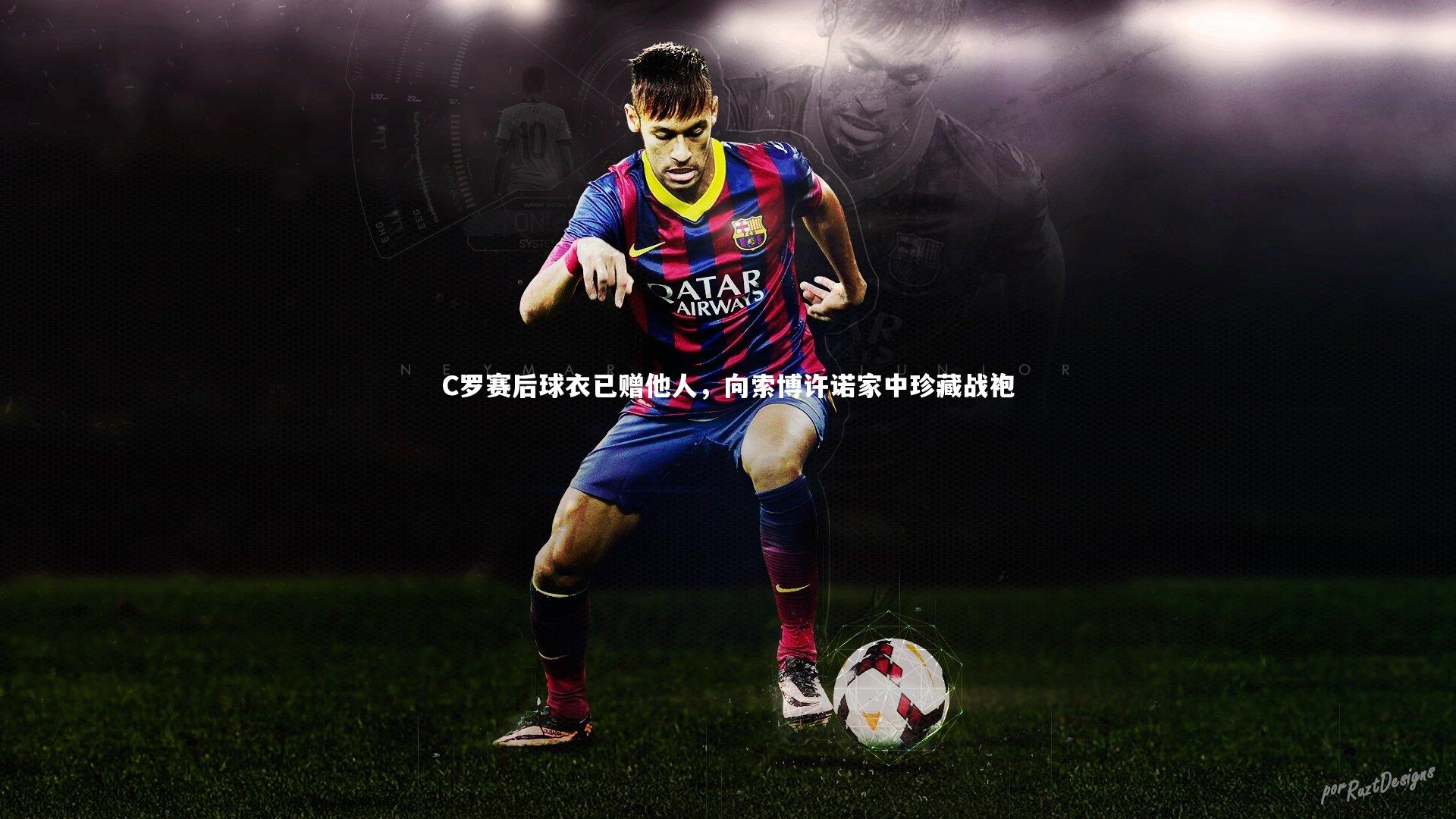 皇冠体育官网|C罗赛后球衣已赠他人，向索博许诺家中珍藏战袍