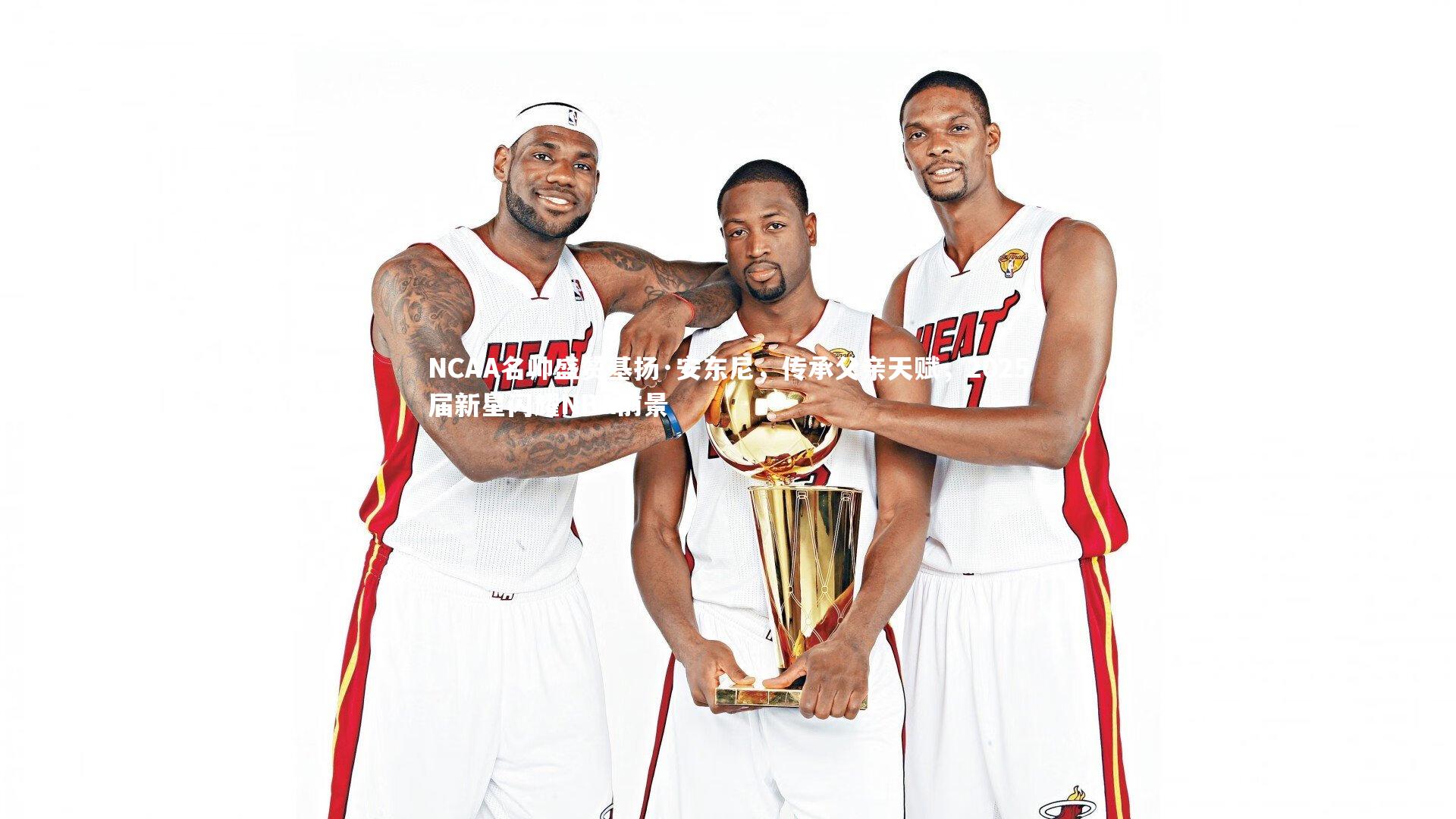 皇冠官方网_NCAA名帅盛赞基扬·安东尼，传承父亲天赋，2025届新星闪耀NBA前景